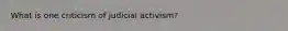 What is one criticism of judicial activism?