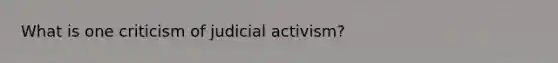 What is one criticism of judicial activism?