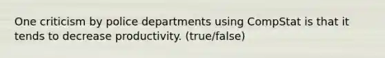 One criticism by police departments using CompStat is that it tends to decrease productivity. (true/false)