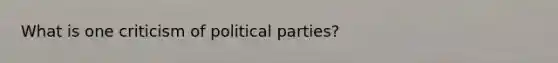 What is one criticism of political parties?