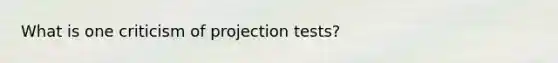 What is one criticism of projection tests?