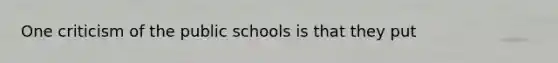 One criticism of the public schools is that they put