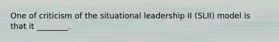 One of criticism of the situational leadership II (SLII) model is that it ________.