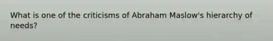 What is one of the criticisms of Abraham Maslow's hierarchy of needs?