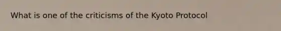 What is one of the criticisms of the Kyoto Protocol