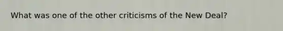 What was one of the other criticisms of the New Deal?