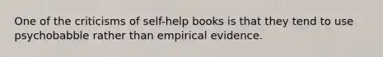 One of the criticisms of self-help books is that they tend to use psychobabble rather than empirical evidence.​