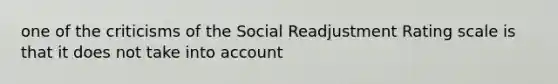 one of the criticisms of the Social Readjustment Rating scale is that it does not take into account