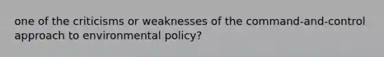 one of the criticisms or weaknesses of the command-and-control approach to environmental policy?