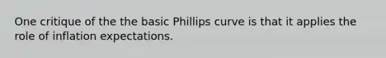 One critique of the the basic Phillips curve is that it applies the role of inflation expectations.