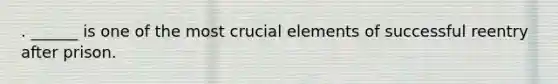 . ______ is one of the most crucial elements of successful reentry after prison.