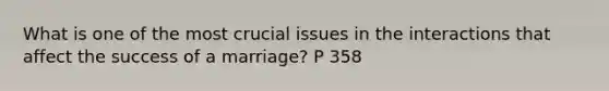 What is one of the most crucial issues in the interactions that affect the success of a marriage? P 358