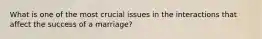 What is one of the most crucial issues in the interactions that affect the success of a marriage?