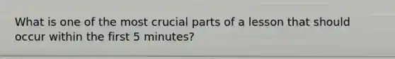 What is one of the most crucial parts of a lesson that should occur within the first 5 minutes?