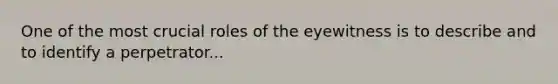 One of the most crucial roles of the eyewitness is to describe and to identify a perpetrator...