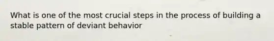 What is one of the most crucial steps in the process of building a stable pattern of deviant behavior