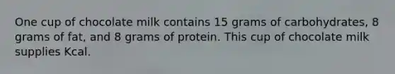 One cup of chocolate milk contains 15 grams of carbohydrates, 8 grams of fat, and 8 grams of protein. This cup of chocolate milk supplies Kcal.