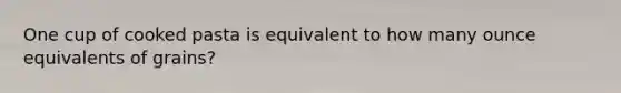 One cup of cooked pasta is equivalent to how many ounce equivalents of grains?