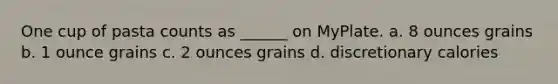 One cup of pasta counts as ______ on MyPlate. a. 8 ounces grains b. 1 ounce grains c. 2 ounces grains d. discretionary calories