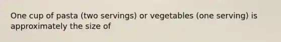 One cup of pasta (two servings) or vegetables (one serving) is approximately the size of