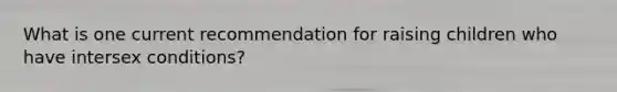 What is one current recommendation for raising children who have intersex conditions?​