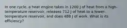 In one cycle, a heat engine takes in 1200 J of heat from a high-temperature reservoir, releases 712 J of heat to a lower-temperature reservoir, and does 488 J of work. What is its efficiency?