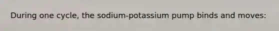 During one cycle, the sodium-potassium pump binds and moves: