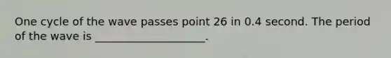 One cycle of the wave passes point 26 in 0.4 second. The period of the wave is ____________________.