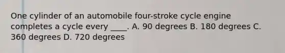 One cylinder of an automobile four-stroke cycle engine completes a cycle every ____. A. 90 degrees B. 180 degrees C. 360 degrees D. 720 degrees