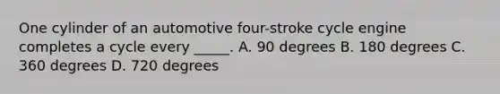 One cylinder of an automotive four-stroke cycle engine completes a cycle every _____. A. 90 degrees B. 180 degrees C. 360 degrees D. 720 degrees