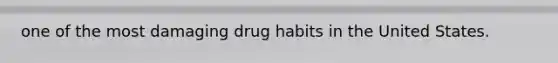 one of the most damaging drug habits in the United States.