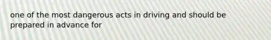 one of the most dangerous acts in driving and should be prepared in advance for