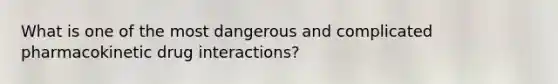 What is one of the most dangerous and complicated pharmacokinetic drug interactions?