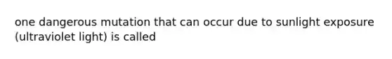 one dangerous mutation that can occur due to sunlight exposure (ultraviolet light) is called