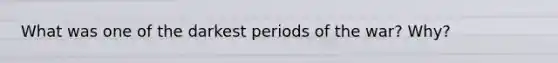 What was one of the darkest periods of the war? Why?