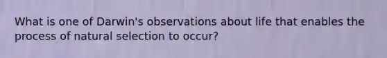 What is one of Darwin's observations about life that enables the process of natural selection to occur?