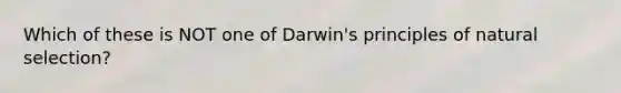 Which of these is NOT one of Darwin's principles of natural selection?