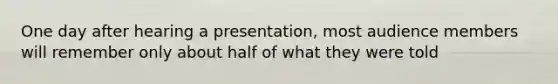 One day after hearing a presentation, most audience members will remember only about half of what they were told