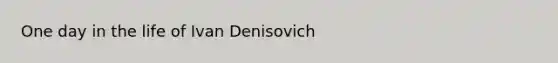 One day in the life of Ivan Denisovich