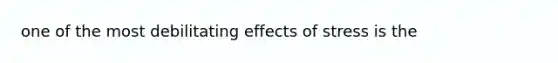 one of the most debilitating effects of stress is the