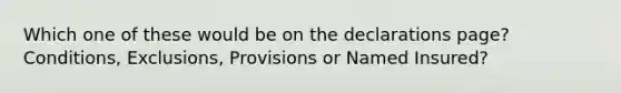 Which one of these would be on the declarations page? Conditions, Exclusions, Provisions or Named Insured?