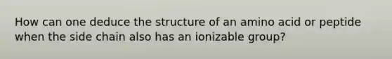 How can one deduce the structure of an amino acid or peptide when the side chain also has an ionizable group?