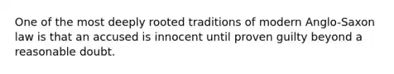 One of the most deeply rooted traditions of modern Anglo-Saxon law is that an accused is innocent until proven guilty beyond a reasonable doubt.