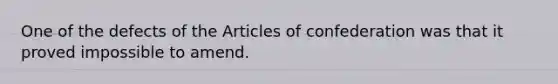 One of the defects of <a href='https://www.questionai.com/knowledge/k5NDraRCFC-the-articles-of-confederation' class='anchor-knowledge'>the articles of confederation</a> was that it proved impossible to amend.