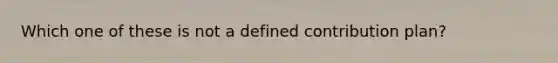 Which one of these is not a defined contribution plan?