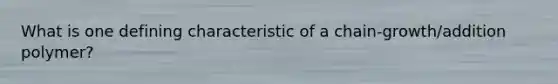 What is one defining characteristic of a chain-growth/addition polymer?