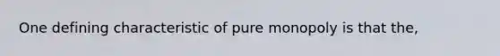 One defining characteristic of pure monopoly is that the,