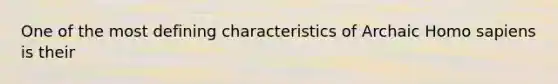 One of the most defining characteristics of Archaic <a href='https://www.questionai.com/knowledge/k9aqcXDhxN-homo-sapiens' class='anchor-knowledge'>homo sapiens</a> is their