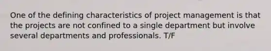 One of the defining characteristics of project management is that the projects are not confined to a single department but involve several departments and professionals. T/F