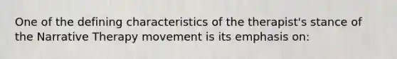 One of the defining characteristics of the therapist's stance of the Narrative Therapy movement is its emphasis on: